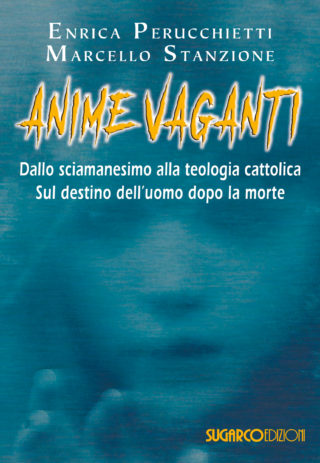 Anime vaganti. Dallo sciamanesimo alla teologia cattolica. Sul destino dell’uomo dopo la morteEnrica Perucchietti, Marcello Stanzione