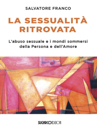 LA SESSUALITÀ RITROVATA – L’abuso sessuale e i mondi sommersi della Persona e dell’AmoreSalvatore Franco