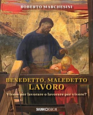 BENEDETTO, MALEDETTO LAVORO – Vivere per lavorare o lavorare per vivere? Roberto Marchesini